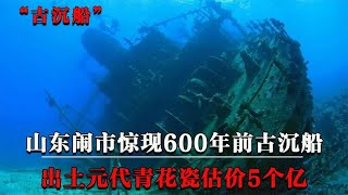 山东闹市惊现600年前古沉船，出土青花瓷价值5亿，专家：前所未见