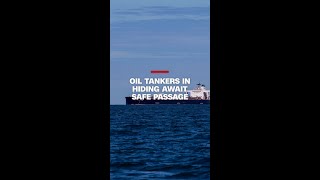 Oil tankers in hiding await safe passage