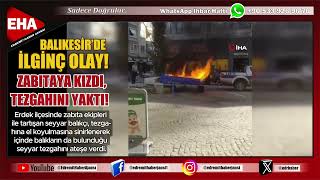 BALIKESİR’DE İLGİNÇ OLAY! ZABITAYA KIZDI, TEZGAHINI YAKTI!