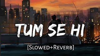 Tum Se Hi [Slowed+Reverb] - Jab We Met | Mohit Chauhan | Lofi | hindi lofi | Lofi music | lofi remix