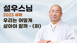 설우스님 법문 - 2023년 새해, 우리는 어떻게 살아야 할까 - (하).