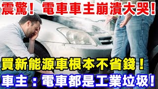 震驚！電車車主崩潰大哭！買新能源汽車根本不省錢!車主：電車都是工業垃圾！#比亞迪 #特斯拉 #汽車俱樂部