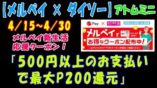 【メルペイ × ダイソー】４／１５～４／３０、メルペイ新生活応援クーポン！「500円以上のお支払いで最大P200還元」【アトムミニ】