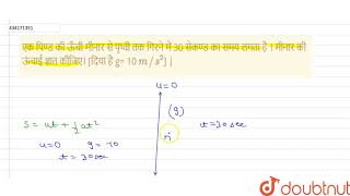 एक पिण्ड की ऊँची मीनार से पृथ्वी तक गिरने में 30 सेकण्ड का समय लगता है । मीनार की ऊंचाई ज्ञात की...