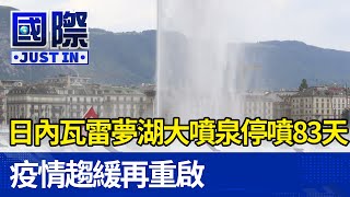 日內瓦雷夢湖大噴泉停噴83天 疫情趨緩再重啟【國際快訊】