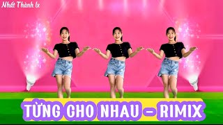 NHẢY ĐẸP 💥 TỪNG CHO NHAU - RIMIX