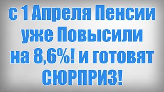 с 1 Апреля Пенсии уже Повысили на 8,6%! и готовят СЮРПРИЗ!