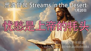 每日灵粮｜忧愁是上帝的牦头 1月20日｜荒漠甘泉｜聆听上帝话语｜Streams in the Desert 0120｜就爱有声书  @love-audiobooks