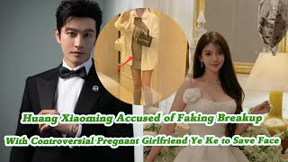 Huang Xiaoming Accused of Faking Breakup with Controversial Pregnant Girlfriend Ye Ke to Save Face