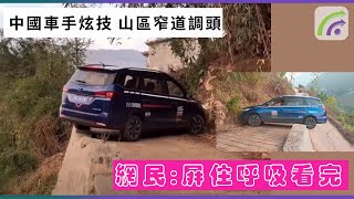 中國車手炫技 山區窄道調頭 網民:屏住呼吸看完