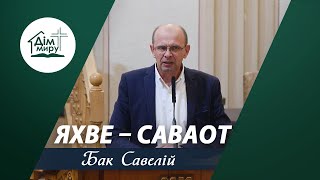 ЯХВЕ – Саваот | Проповідь | Бак Савелій