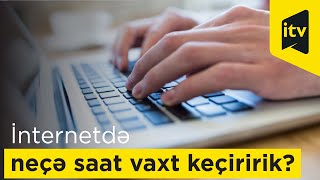 Gün ərzində internetdə neçə saat vaxt keçiririk?