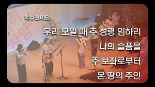 [예수찬미단] 우리 모일 때 주 성령 임하리, 나의 슬픔을, 주 보좌로부터, 온 땅의 주인 20230827