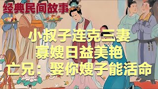 离奇故事：小叔子连克三妻，寡嫂日益美艳，亡兄：娶你嫂子能活命|经典民間故事