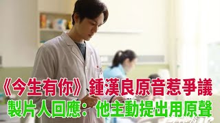 《今生有你》鍾漢良原音惹爭議，製片人回應：他主動提出用原聲#鍾漢良#李小冉