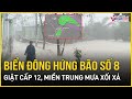 Bão số 8 chính thức vào biển Đông gây mưa lớn ở miền Trung, cảnh báo mưa cường suất lớn | VietNamNet