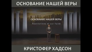 КРИСТОФЕР ХАДСОН:  ОСНОВАНИЕ НАШЕЙ ВЕРЫ