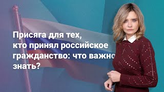 Присяга для тех, кто принял российское гражданство: что важно знать?