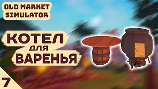 КОТЕЛ ДЛЯ ВАРЕНЬЯ! - #7 OLD MARKET SIMULATOR