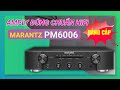 Mở hộp trải nghiệm Amply Marantz PM6006: Amply nghe nhạc Hifi 2 kênh đơn giản nhưng thanh lịch