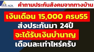 เงินเดือน 15,000 ครบ55 ส่งประกันมา 24ปี จะได้รับเงินบำนาญ เดือนละเท่าไหร่ครับ | คำถามประกันสังคม