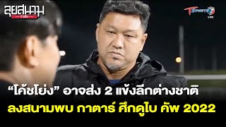 “โค้ชโย่ง” อาจส่ง 2 แข้งต่างชาติ พบกาตาร์ ศึกดูไบ คัพ | ลุยสนามข่าวเย็น | 23 มี.ค. 65 | T Sports 7