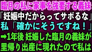 【スカッとする話】臨月の私に家事を強要する義妹「妊娠中だからってサボるな」私「確かにそうですね！」➡︎1年後 妊娠した臨月の義妹が里帰り出産に現れたので私は…【修羅場】