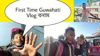 First Time গৈ আছোঁ Guwahati Vlog বনাবলৈ