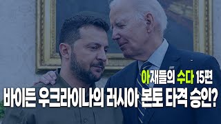 아재들의 수다 15회 : 바이든 우크라이나의러시아 본토 타격 승인?