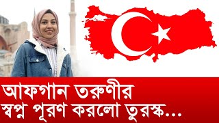 আফগান তরুণীর স্বপ্ন পূরণ করলো তুরস্ক...। Changetv.press