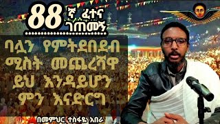 88ኛ ፈተና ገጠመኝ፦ ባሎችየምትደባደብ ሚስት መጨረሻው ይህ እንዳይሆን ምን እናድርግ