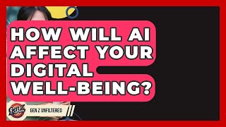 How Will AI Affect Your Digital Well-being? - Gen Z Unfiltered