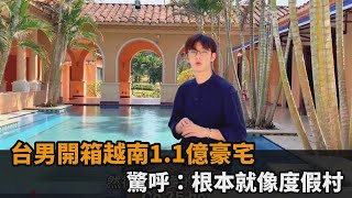 光土地就200坪！台男開箱越南1.1億台幣豪宅　驚呼：根本就像度假村－民視新聞