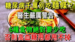 糖尿病千萬別吃麵條？醫生嚴厲警告：這6種食物，能少吃就少吃！否則高血糖甩都甩不掉！【養生常談】