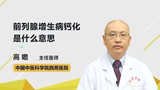 前列腺增生病钙化是什么意思？ 高瞻 中国中医科学院西苑医院