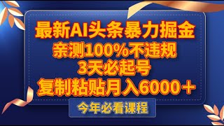 头条第一课：最新AI头条暴力掘金，3天必起号，亲测100%不违规，复制粘贴月入6000＋