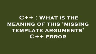 C++ : What is the meaning of this 'missing template arguments' C++ error