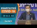 แถลงสถานการณ์ COVID-19 โดย ศบค. และ สธ. (29 พ.ค. 64)