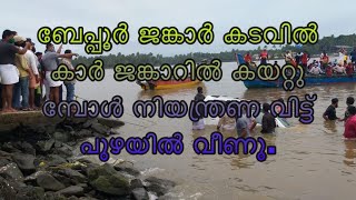 ബേപ്പൂർ ജങ്കാർ കടവിൽ കാർ ജങ്കാറിൽ കയറ്റു മ്പോൾ നിയന്ത്രണ വിട്ട് പുഴയിൽ വീണു.