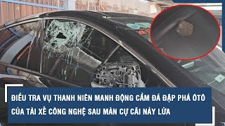 Điều tra vụ thanh niên manh động cầm đá đập phá ôtô của tài xế công nghệ sau màn cự cãi nảy lửa