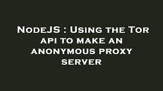 NodeJS : Using the Tor api to make an anonymous proxy server