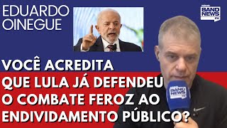 Oinegue: Você acredita que Lula já defendeu o combate feroz ao endividamento público?