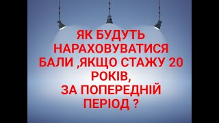 ЯК БУДУТЬ НАРАХОВУВАТИСЯ БАЛИ ,ЯКЩО СТАЖУ 20 РОКІВ,ЗА ПОПЕРЕДНІЙ ПЕРІОД ?