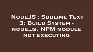 NodeJS : Sublime Text 3: Build System - node.js. NPM module not executing