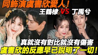 同飾演虞書欣愛人！把丁禹兮和王鶴棣對比，愛與不愛一目了然，真就沒有對比就沒有傷害！虞書欣的反應早已說明了一切！#王鹤棣 #丁禹兮 #虞书欣