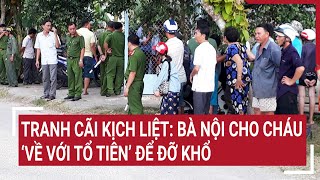 Tranh cãi kịch liệt: Bà nội cho cháu “về với tổ tiên’ để đỡ khổ