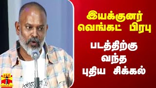 இயக்குனர் வெங்கட் பிரபு படத்திற்கு வந்த புதிய சிக்கல்...