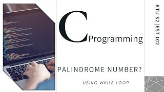 KTU S2 | Video 22: Program to check if a number is palindrome using WHILE loop
