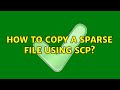 How to copy a sparse file using scp? (4 Solutions!!)