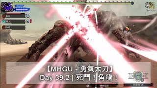 【MHGU - 勇氣太刀】Day 39.2 | 死鬥！角龍！ | 關鍵任務 | Monster Hunter GU | 魔物獵人GU